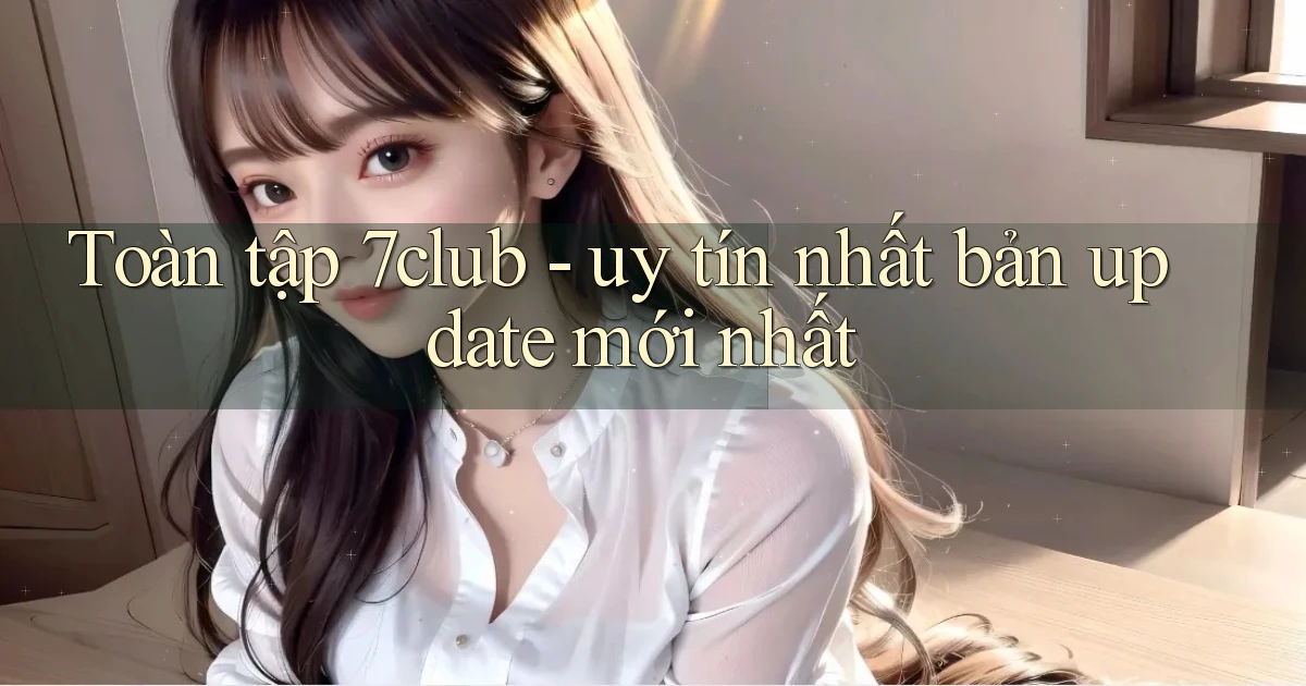 Toàn tập 7club   uy tín nhất bản update mới nhất