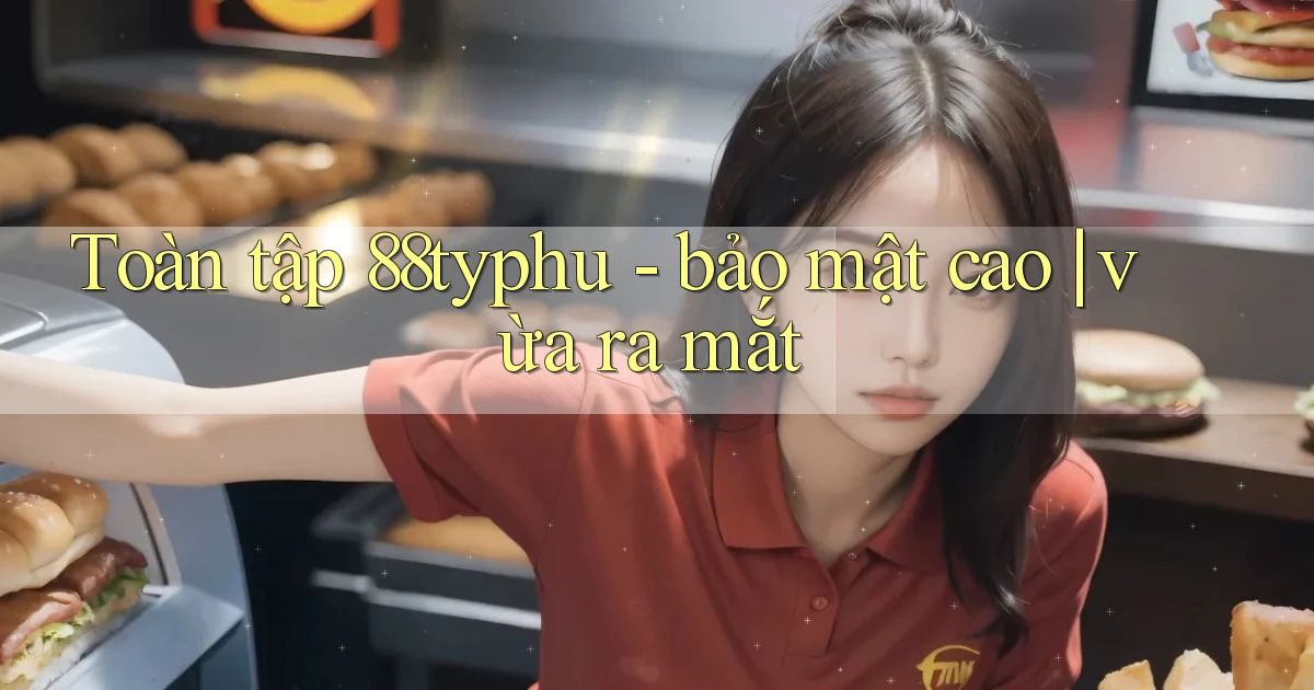 Toàn tập 88typhu   bảo mật cao vừa ra mắt