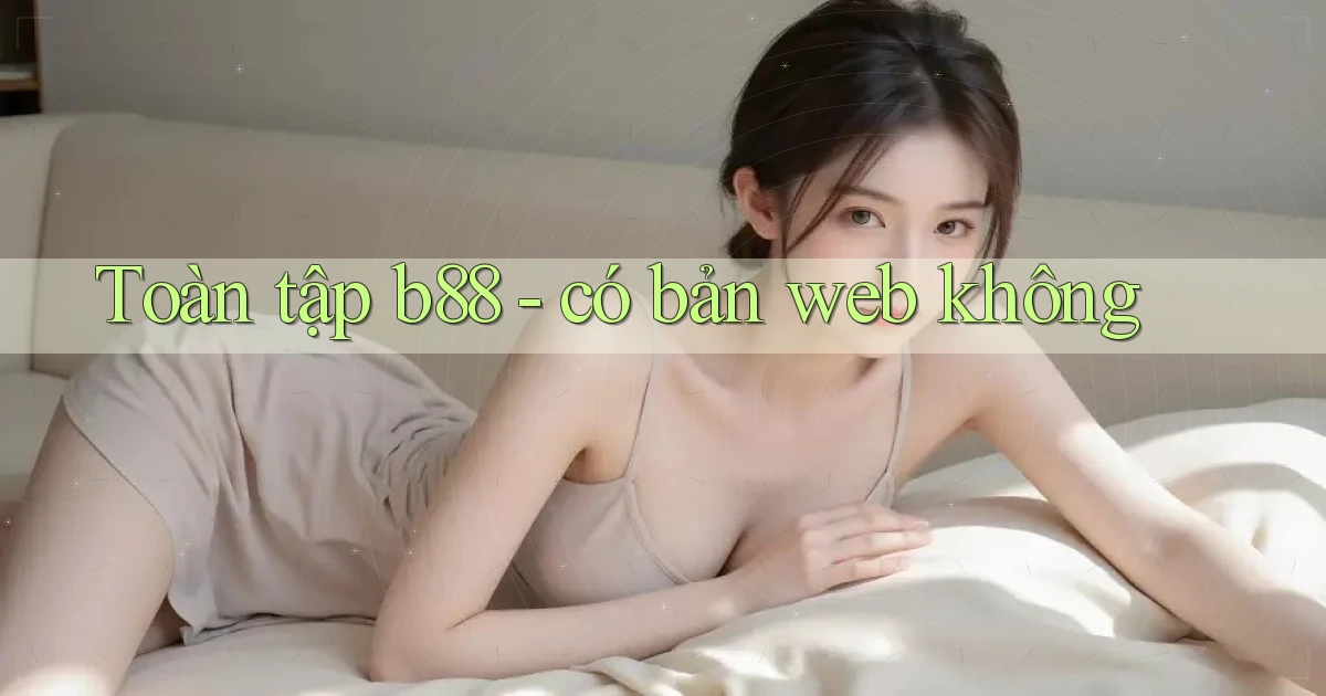 Toàn tập b88   có bản web không