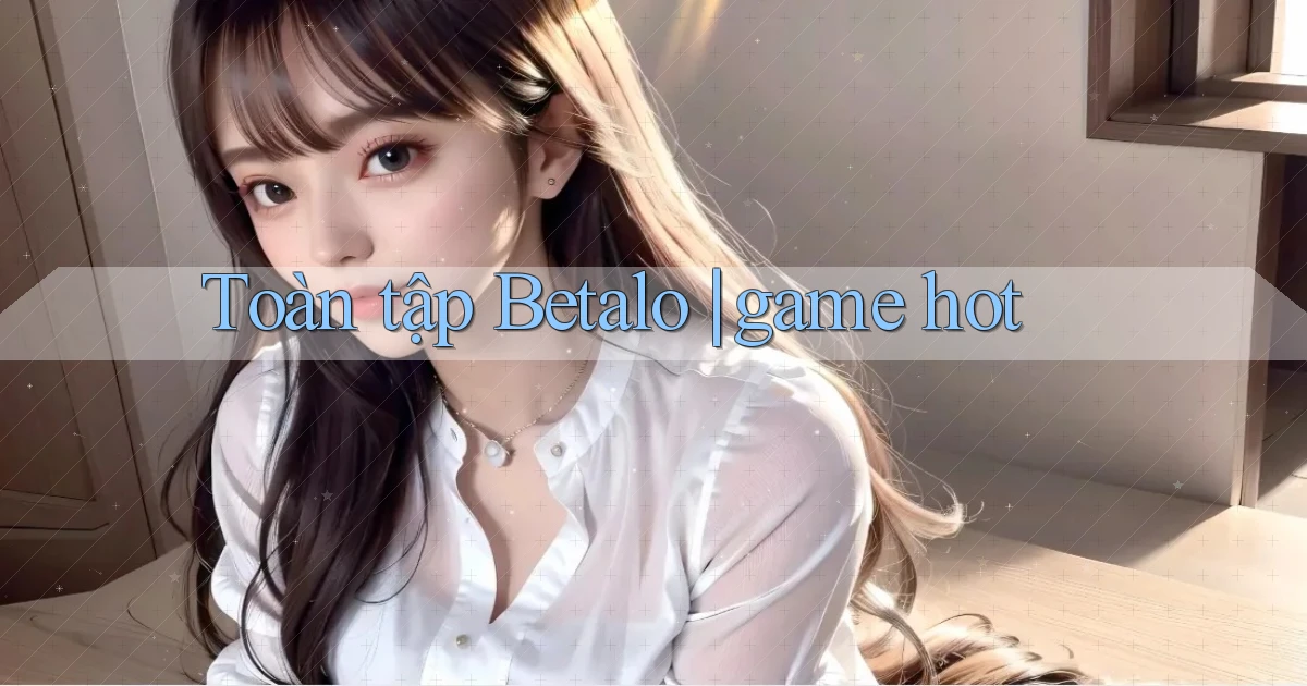 Toàn tập Betalo game hot