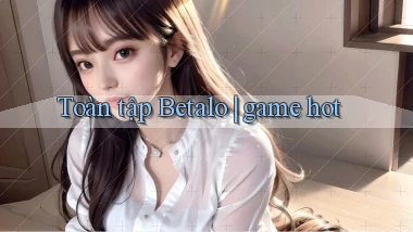 Toàn tập Betalo game hot