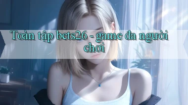 Toàn tập bets26   game đa người chơi