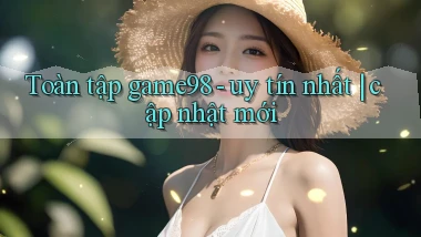 Toàn tập game98   uy tín nhất cập nhật mới