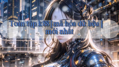 Toàn tập k88 mã hóa dữ liệu mới nhất