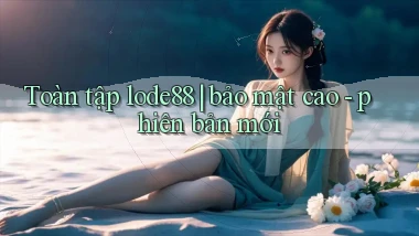 Toàn tập lode88 bảo mật cao   phiên bản mới