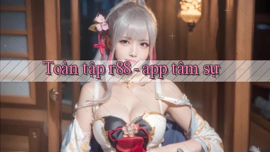 Toàn tập r88   app tâm sự