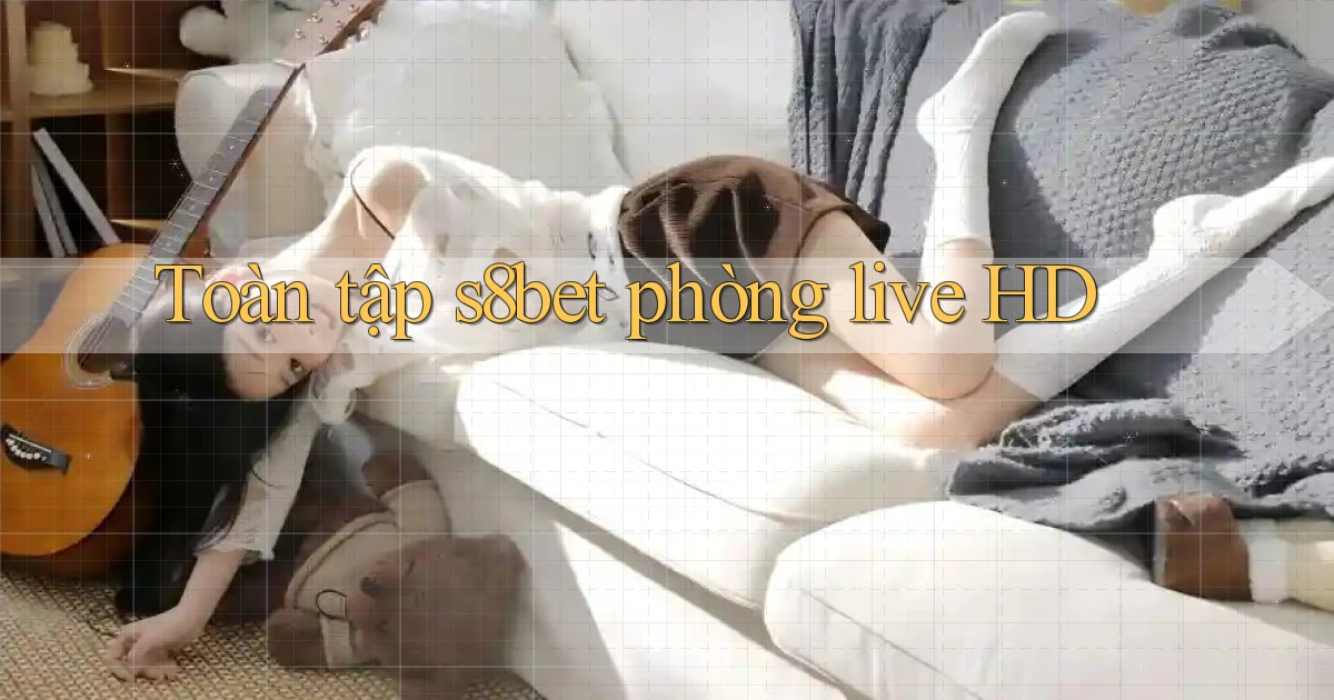 Toàn tập s8bet phòng live HD