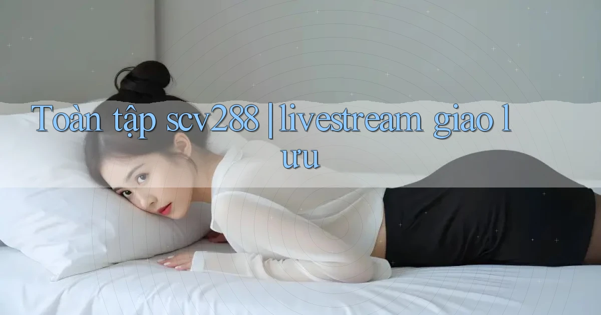 Toàn tập scv288 livestream giao lưu