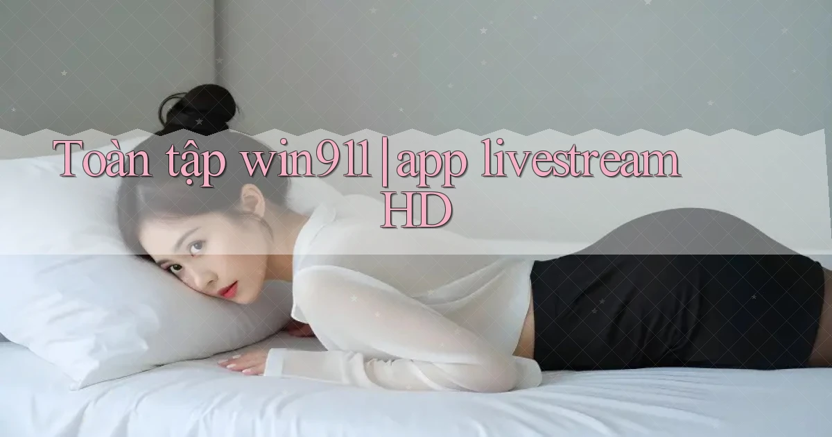 Toàn tập win911 app livestream HD