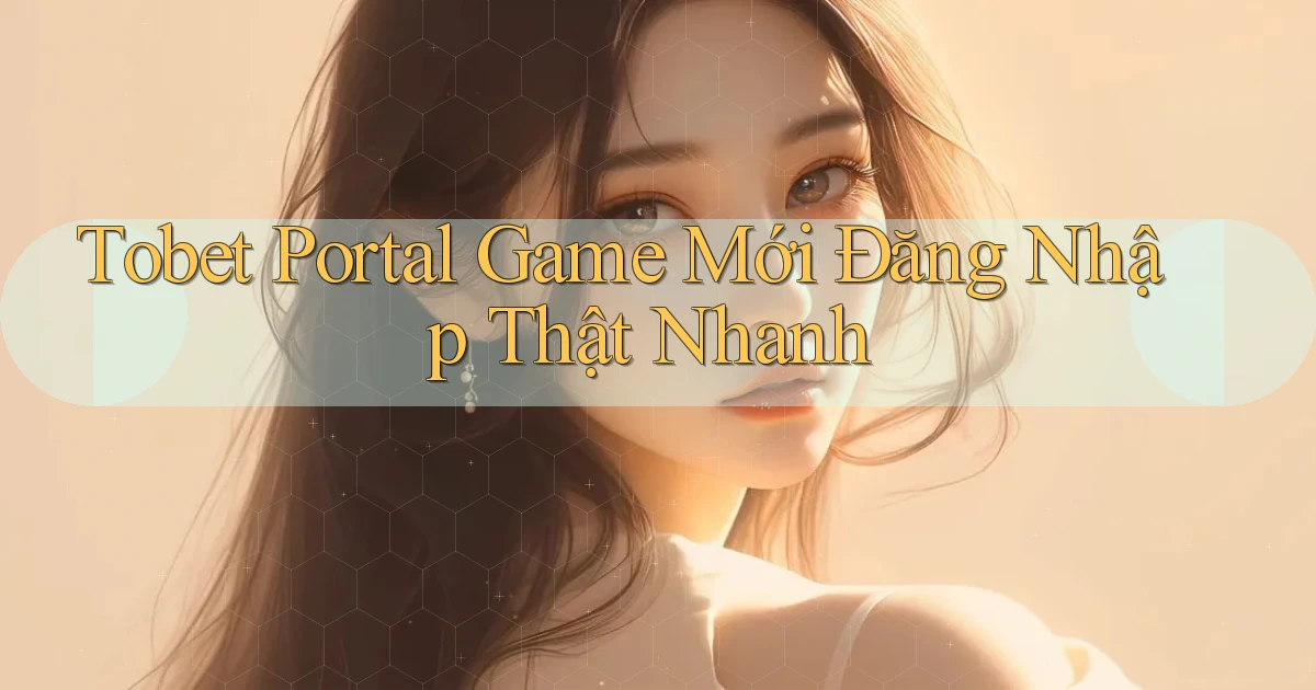 tobet   Portal Game Mới Đăng Nhập Thật Nhanh