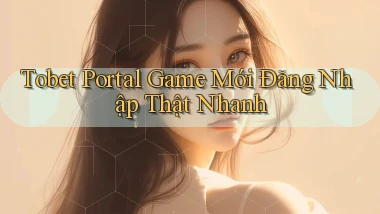 tobet   Portal Game Mới Đăng Nhập Thật Nhanh
