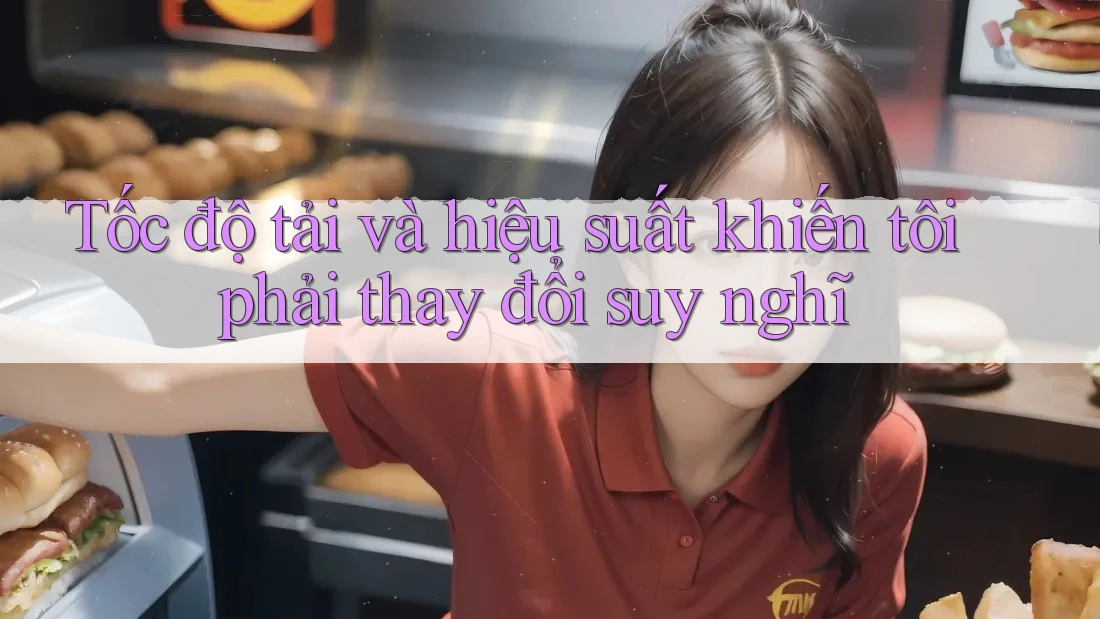 Tốc độ tải và hiệu suất khiến tôi phải thay đổi suy nghĩ Tốc độ tải và hiệu suất khiến tôi phải thay đổi suy nghĩ