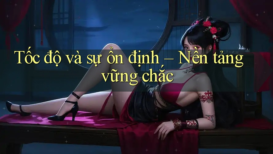 Tốc độ và sự ổn định – Nền tảng vững chắc Tốc độ và sự ổn định – Nền tảng vững chắc
