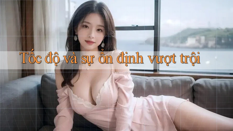 Tốc độ và sự ổn định vượt trội Tốc độ và sự ổn định vượt trội