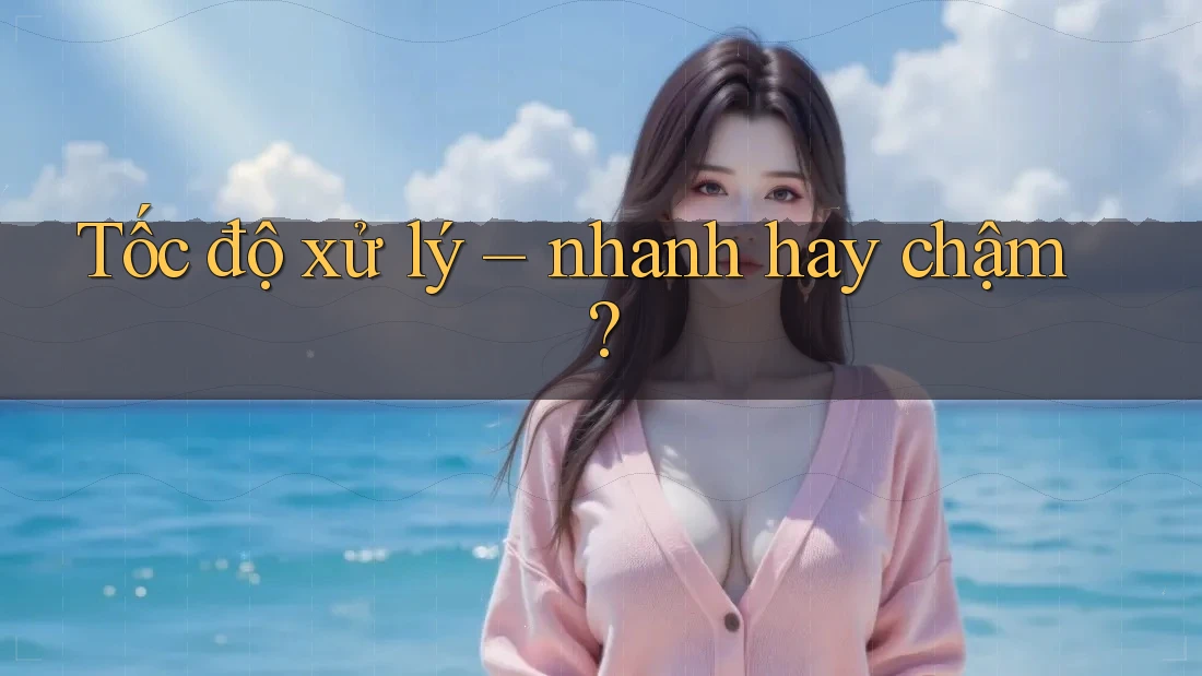 Tốc độ xử lý – nhanh hay chậm? Tốc độ xử lý – nhanh hay chậm?
