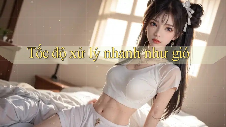 Tốc độ xử lý nhanh như gió Tốc độ xử lý nhanh như gió