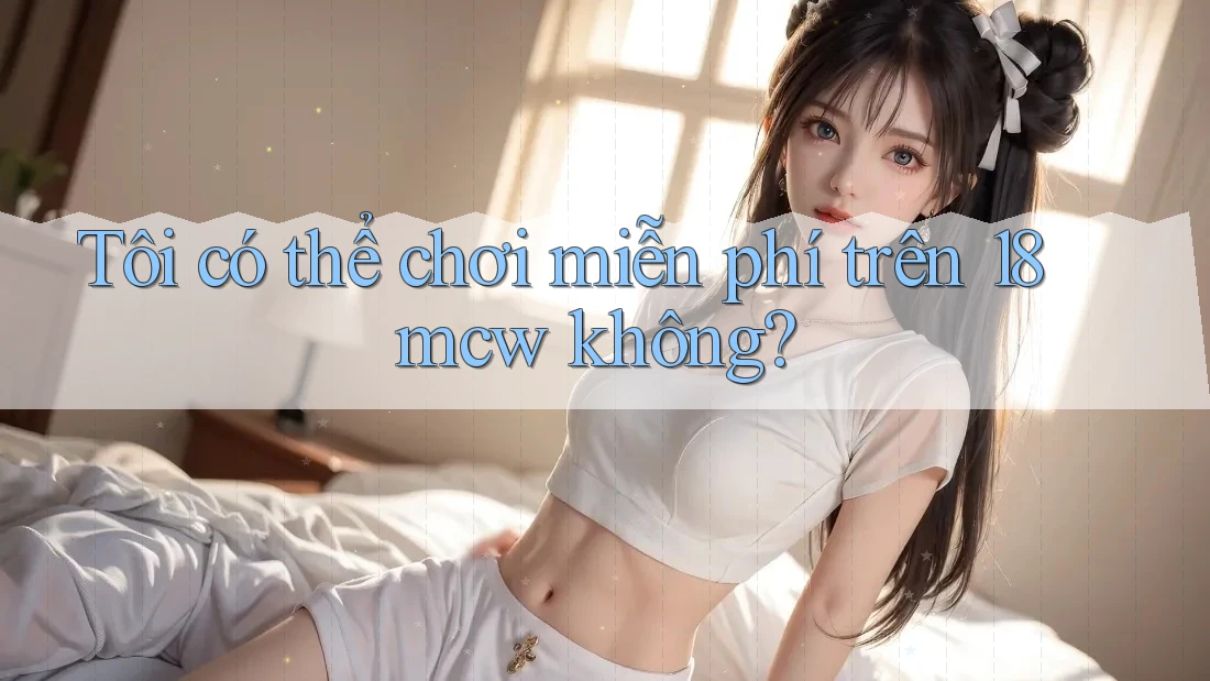 Tôi có thể chơi miễn phí trên 18mcw không?