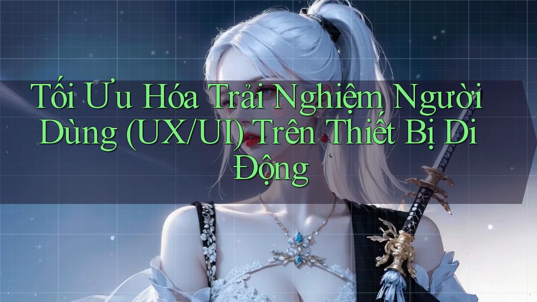 Tối Ưu Hóa Trải Nghiệm Người Dùng (UX/UI) Trên Thiết Bị Di Động Tối Ưu Hóa Trải Nghiệm Người Dùng (UX/UI) Trên Thiết Bị Di Động
