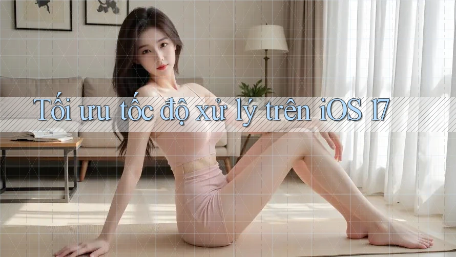 Tối ưu tốc độ xử lý trên iOS 17 Tối ưu tốc độ xử lý trên iOS 17