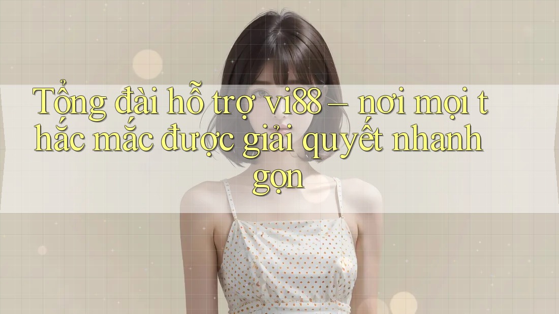 Tổng đài hỗ trợ vi88 – nơi mọi thắc mắc được giải quyết nhanh gọn Tổng đài hỗ trợ vi88 – nơi mọi thắc mắc được giải quyết nhanh gọn
