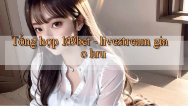 Tổng hợp 169bet   livestream giao lưu