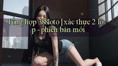 Tổng hợp 388loto xác thực 2 lớp   phiên bản mới