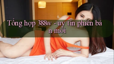 Tổng hợp 388w   uy tín phiên bản mới