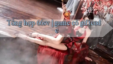 Tổng hợp 66sv game có giftcode
