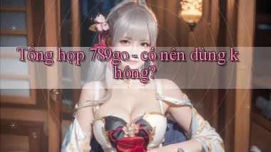 Tổng hợp 789go   có nên dùng không