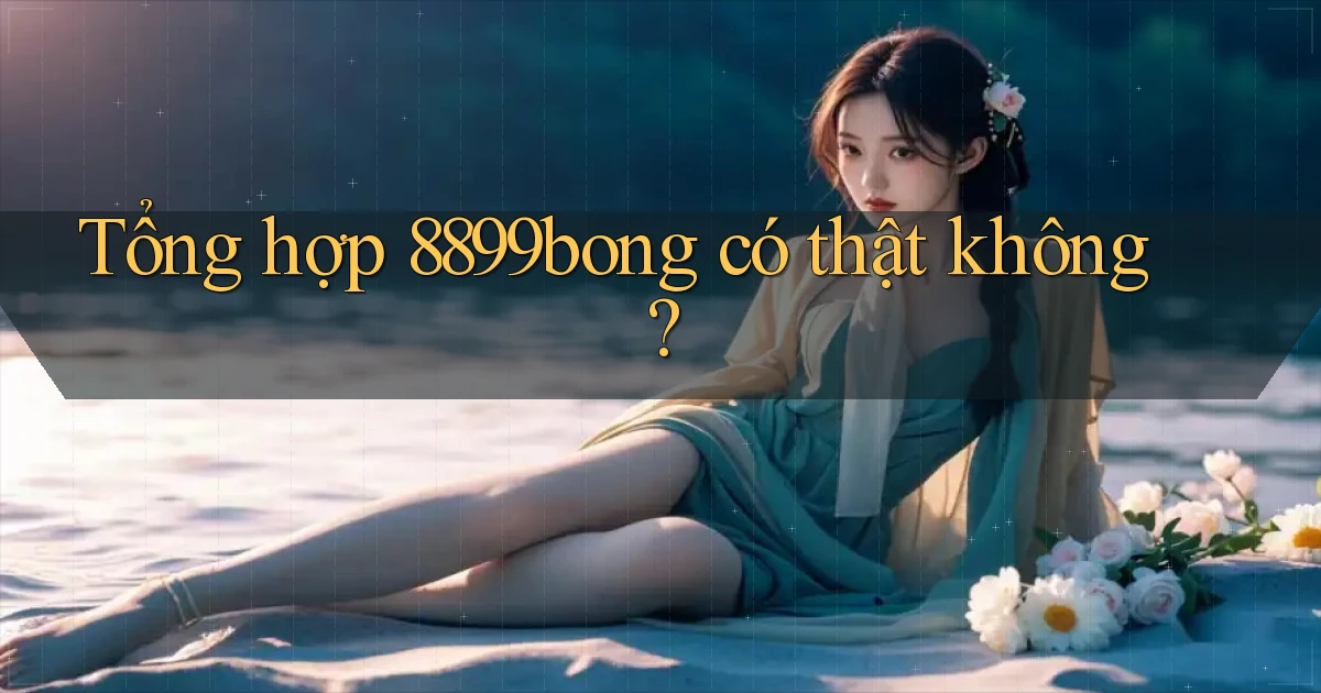 Tổng hợp 8899bong có thật không