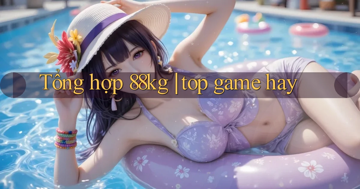 Tổng hợp 88kg top game hay