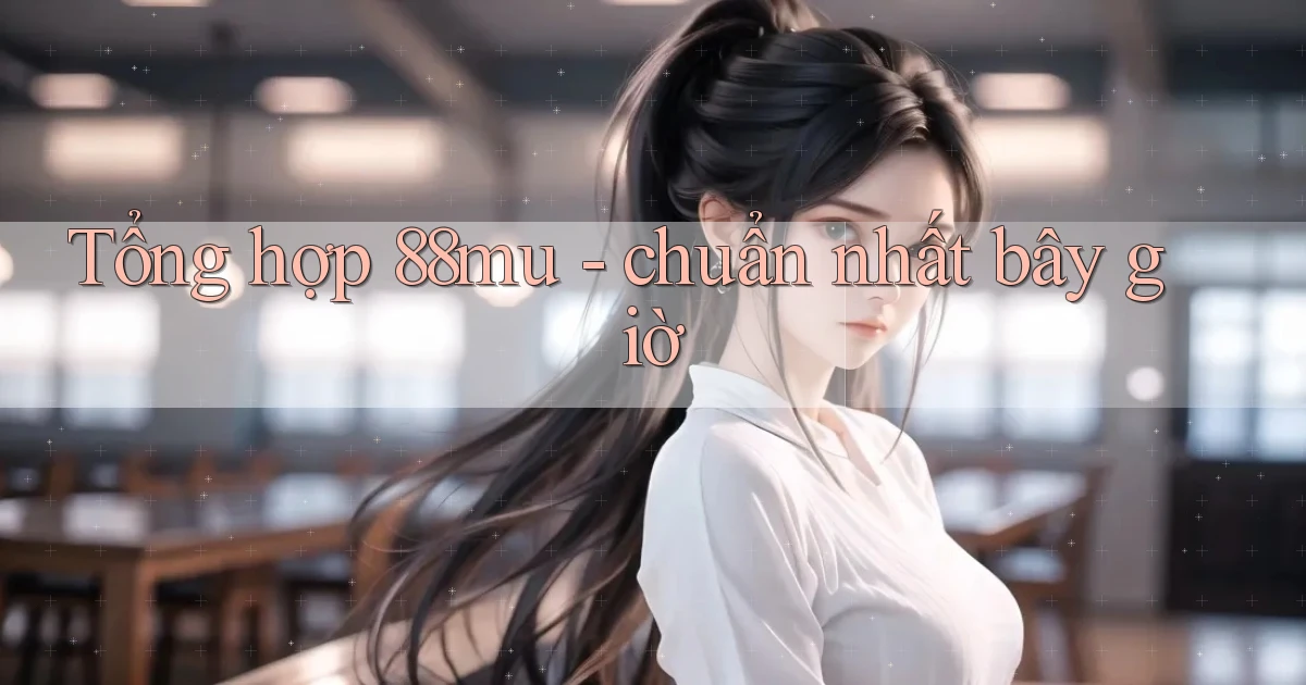 Tổng hợp 88mu   chuẩn nhất bây giờ