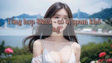 Tổng hợp 88mu   có bị spam không