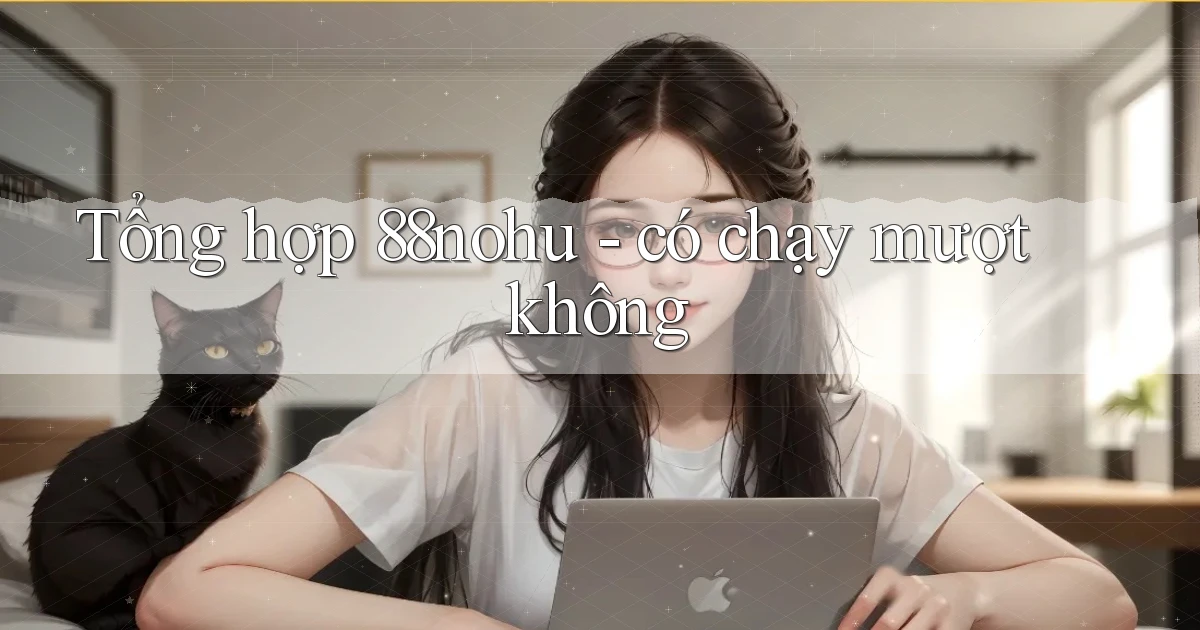 Tổng hợp 88nohu   có chạy mượt không