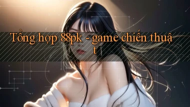 Tổng hợp 88pk   game chiến thuật