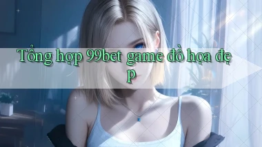 Tổng hợp 99bet game đồ họa đẹp