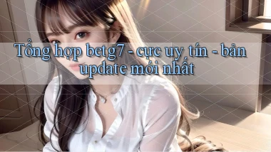 Tổng hợp betg7   cực uy tín   bản update mới nhất