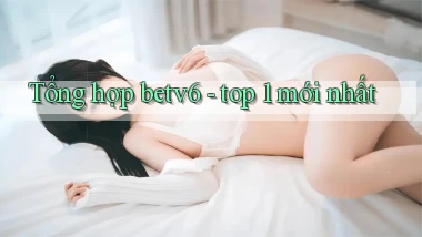 Tổng hợp betv6   top 1 mới nhất