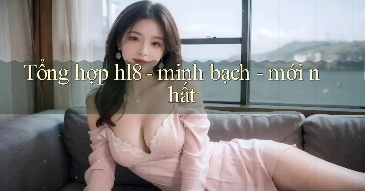 Tổng hợp hl8   minh bạch   mới nhất