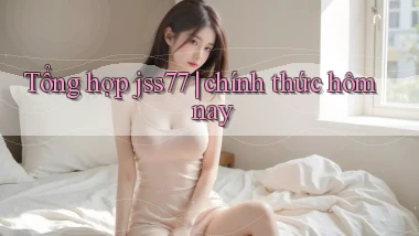 Tổng hợp jss77 chính thức hôm nay