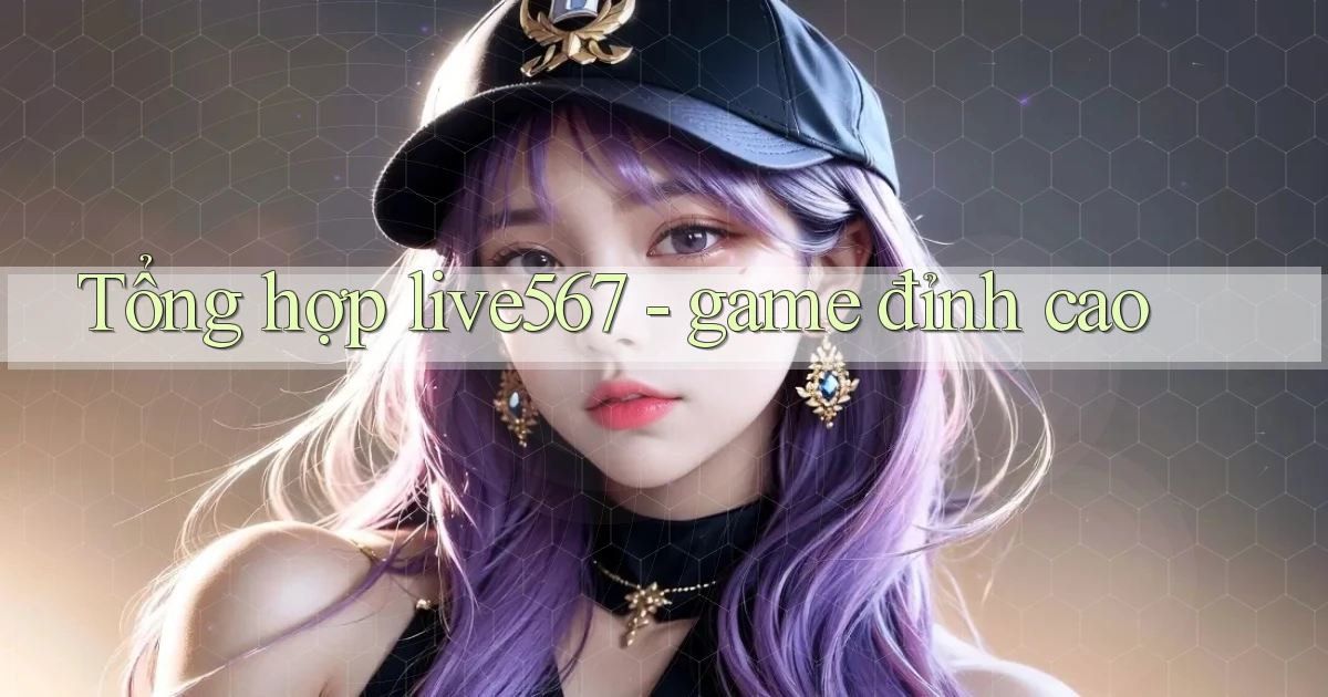 Tổng hợp live567   game đỉnh cao