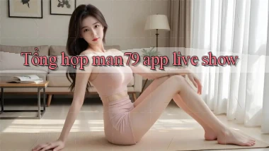 Tổng hợp man79 app live show