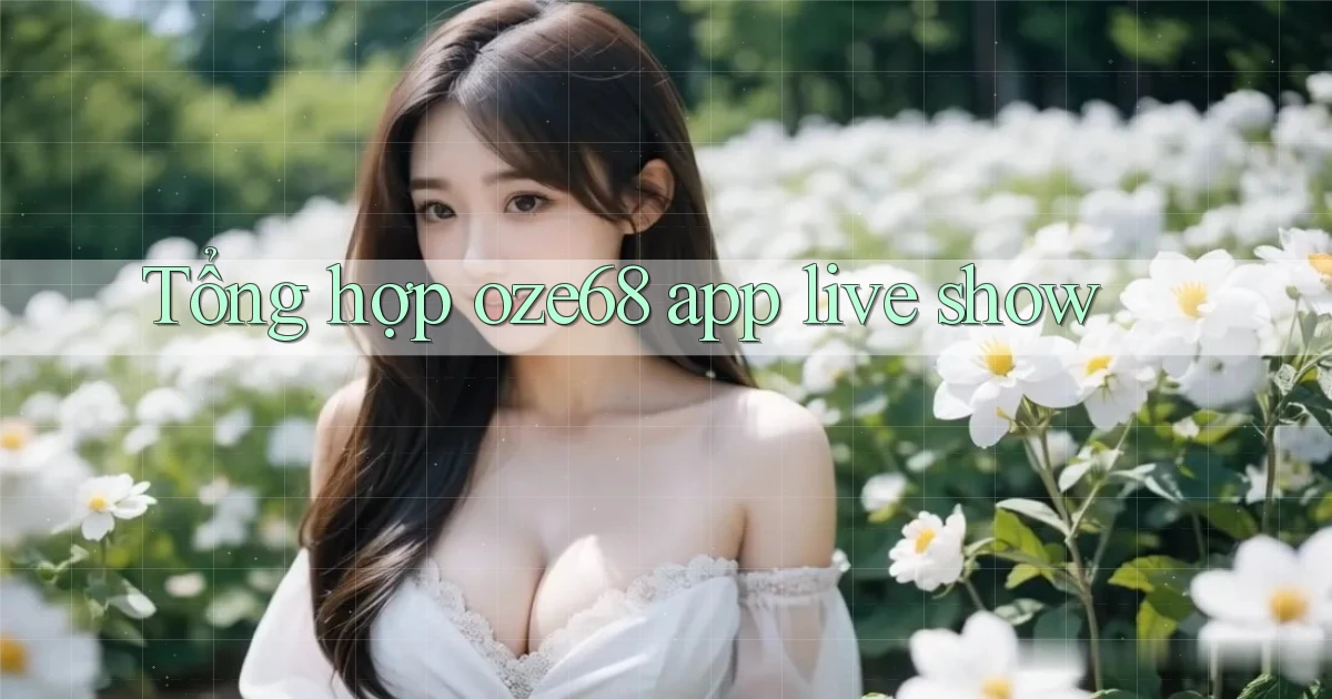 Tổng hợp oze68 app live show