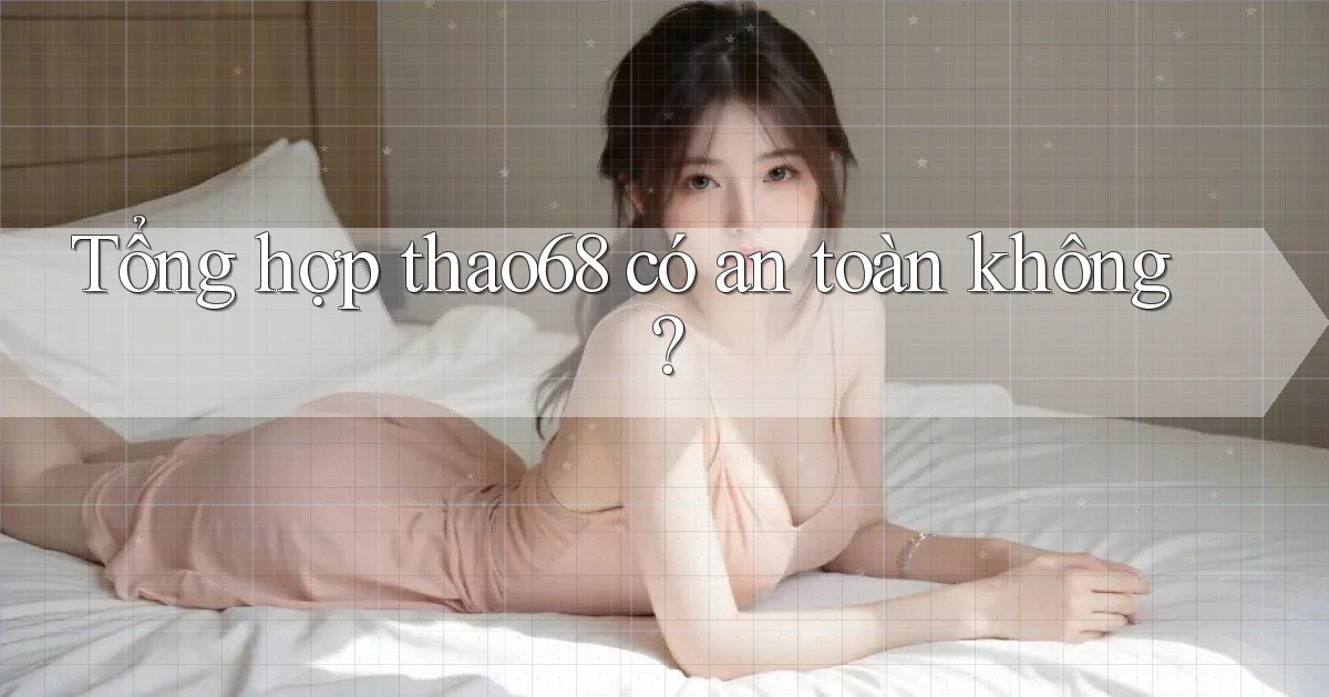 Tổng hợp thao68 có an toàn không