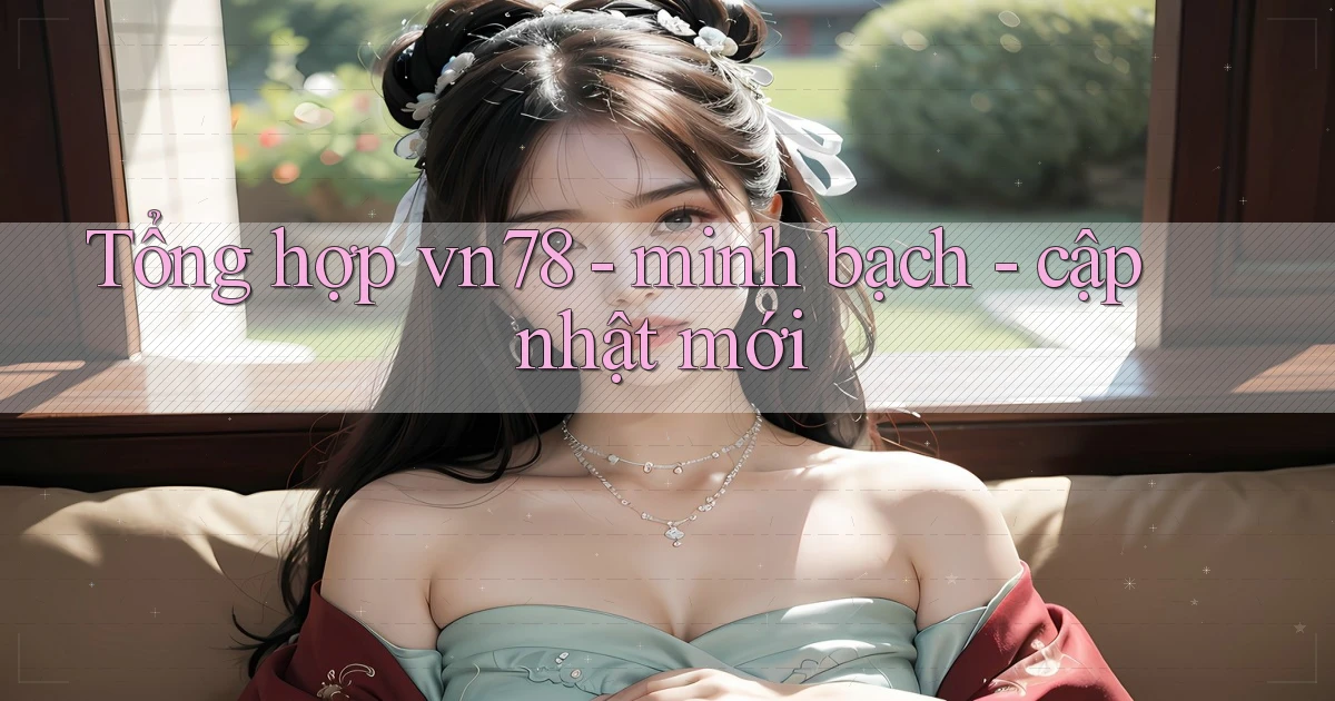 Tổng hợp vn78   minh bạch   cập nhật mới