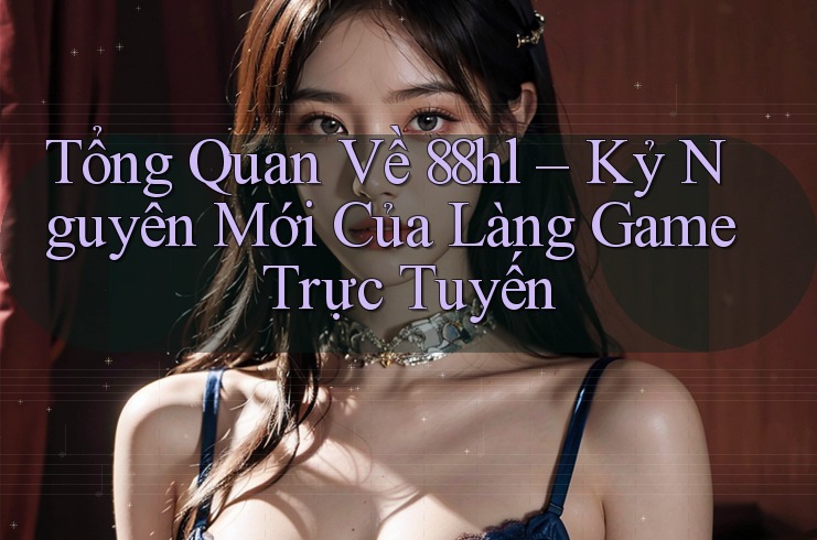 Tổng Quan Về 88hl – Kỷ Nguyên Mới Của Làng Game Trực Tuyến