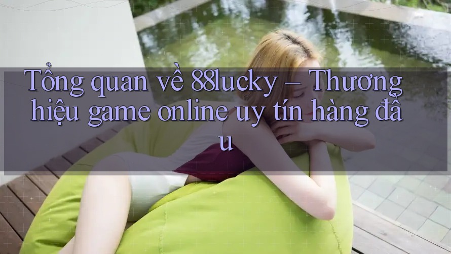 Tổng quan về 88lucky – Thương hiệu game online uy tín hàng đầu Tổng quan về 88lucky – Thương hiệu game online uy tín hàng đầu