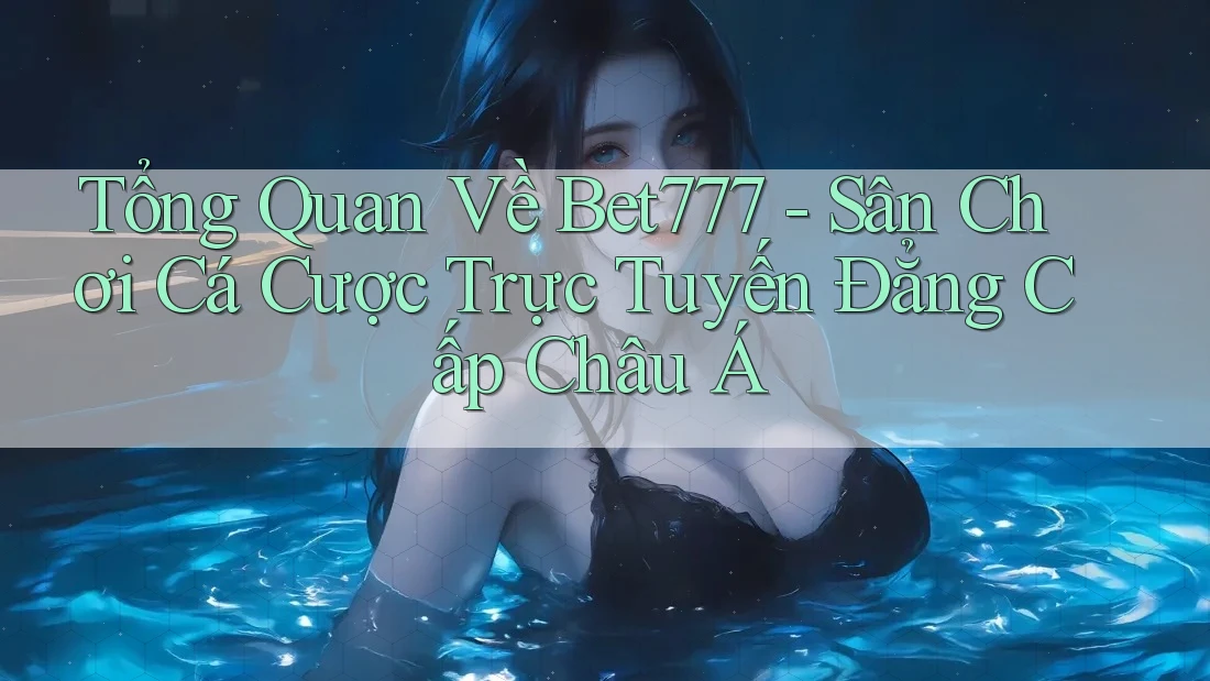 Tổng Quan Về Bet777 - Sân Chơi Cá Cược Trực Tuyến Đẳng Cấp Châu Á Tổng Quan Về Bet777 - Sân Chơi Cá Cược Trực Tuyến Đẳng Cấp Châu Á
