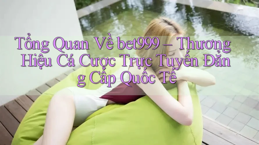 Tổng Quan Về bet999 – Thương Hiệu Cá Cược Trực Tuyến Đẳng Cấp Quốc Tế Tổng Quan Về bet999 – Thương Hiệu Cá Cược Trực Tuyến Đẳng Cấp Quốc Tế
