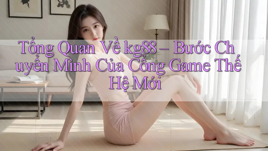 Tổng Quan Về kg88 – Bước Chuyển Mình Của Cổng Game Thế Hệ Mới Tổng Quan Về kg88 – Bước Chuyển Mình Của Cổng Game Thế Hệ Mới